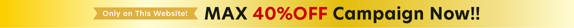 MAX 40%OFF Campaign Now!!